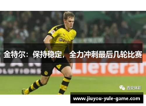 金特尔：保持稳定，全力冲刺最后几轮比赛